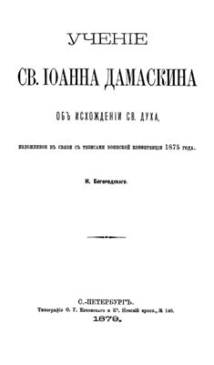 Богородский Н. Учение св. Иоанна Дамаскина об исхождении Св. Духа (изложенное всвязи с тезисами Боннской конференции 1875г.)