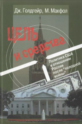 Голдгейр Дж., Макфол М. Цель и средства. Политика США в отношении России после холодной войны