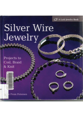 Petersen Irene From. Silver Wire Jewelry: Projects to Coil, Braid & Knit