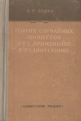 Левин Б.Р. Теория случайных процессов и ее применение в радиотехнике