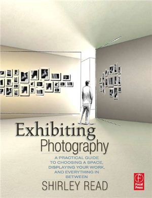 Read S. Exhibiting Photography - A Practical Guide to Choosing a Space, Displaying Your Work, and Everything in Between