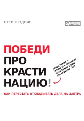 Людвиг Петр. Победи прокрастинацию! Как перестать откладывать дела на завтра