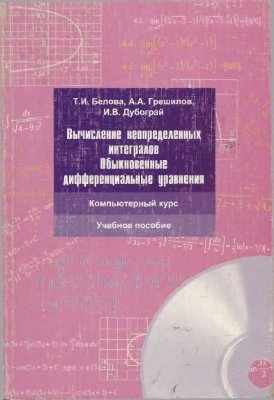 Белова Т.И., Грешилов А.А., Дубограй И.В. Вычисление неопределенных интегралов. Обыкновенные дифференциальные уравнения