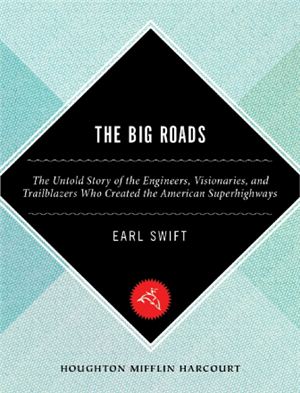 Swift E. The Big Roads: The Untold Story of the Engineers, Visionaries, and Trailblazers Who Created the American Superhighways