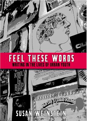 Weinstein Susan. Feel These Words: Writing in the Lives of Urban Youth