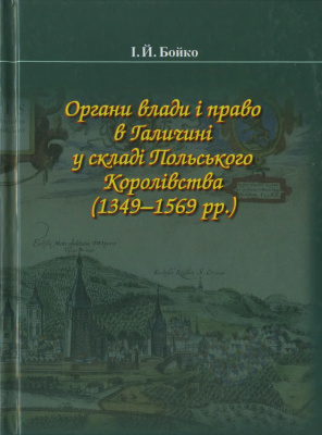 Бойко І.Й. Органи влади і право в Галичині у складі Польського Королівства (1349-1569 pp.)
