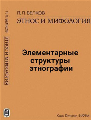 Белков П.Л. Этнос и мифология. Элементарные структуры этнографии