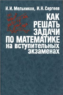 Мельников И.И., Сергеев И.Н. Как решать задачи по математике на вступительных экзаменах