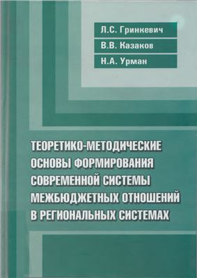 Гринкевич Л.С., Казаков В.В., Урман Н.А. Теоретико-методические основы формирования современной системы межбюджетных отношений в региональных системах