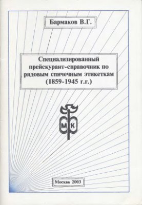 Бармаков В.Г. Специализированный прейскурант-справочник по рядовым спичечным этикеткам (1859-1945 гг.)