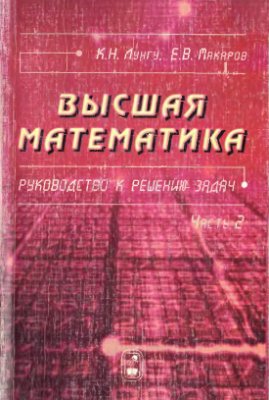 Лунгу К.Н., Макаров Е.В. Высшая математика. Руководство к решению задач. Часть 2