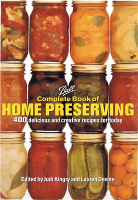 Kingry J., Devine L. Ball Complete Book of Home Preserving: 400 Delicious and Creative Recipes for Today