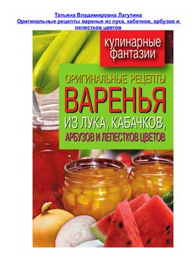 Лагутина Т.В. Оригинальные рецепты варенья из лука, кабачков, арбузов и лепестков цветов