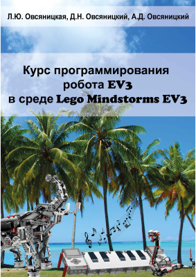 Овсяницкая Л.Ю., Овсяницкий Д.Н., Овсяницкий А.Д. Курс программирования робота EV3 в среде Lego Mindstorms EV3