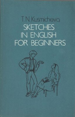 Kusmicheva T.N. Sketches in English for Beginners. Кузьмичева Т.Н. Сборник скетчей. Пособие по английскому языку для начинающих