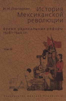 Платошкин Н.Н. История Мексиканской революции. Т. 3. Время радикальных реформ 1928-1940 гг