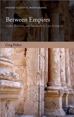 Fisher G. Between Empires. Arabs, Romans, and Sasanians in Late Antiquity