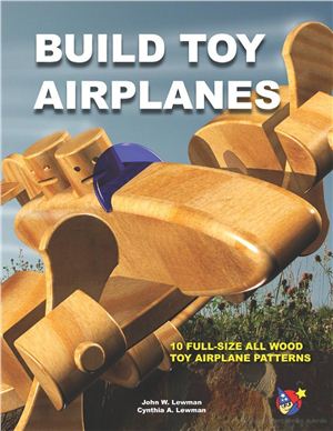 Lewman J., Lewman C. Build Toy Airplanes - 10 Full-Size All Wood Toy Airplane Patterns