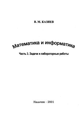 Казиев В.М. Математика и информатика. Часть 3. Задачи и лабораторные работы