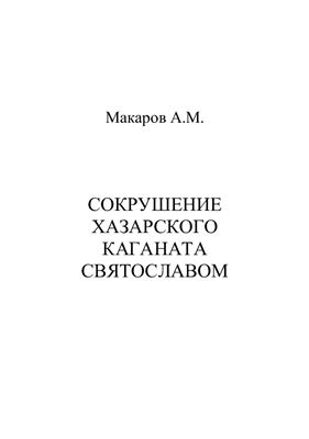 Макаров А.М. Сокрушение Хазарского каганата Святославом