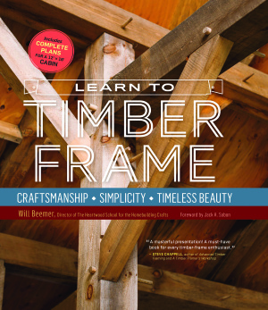 Beemer Will. Learn to Timber Frame: Craftsmanship, Simplicity, Timeless Beauty