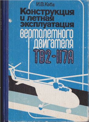 Кеба И.В. Конструкция и летная эксплуатация вертолетного двигателя ТВ2-117А