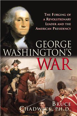 Chadwick B. George Washington's War. The Forging of a Revolutionary Leader and the American Presidency