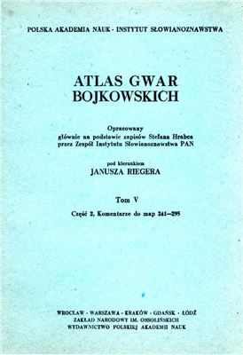Rieger J. (kier.). Atlas gwar bojkowskich. T. 5. Cz. 2. Wstęp, wykazy i komentarze do map 241-295