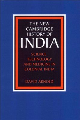 Arnold D. The New Cambridge History of India, Volume 3, Part 5: Science, Technology and Medicine in Colonial India