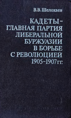 Шелохаев В.В. Кадеты - главная партия либеральной буржуазии в борьбе с революцией 1905-1907 гг