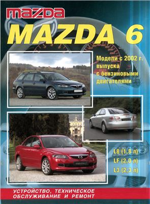 Mazda 6 с 2002г.в с бензиновыми двигателями L8 (1.8л), LF (2.0л) L3 (2, 3л) Устройство, техническое обслуживание и ремонт