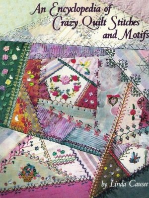 Causee Linda. An Encyclopedia of Crazy Quilt Stitches and Motifs