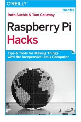 Suehle R., Callaway T. Raspberry Pi Hacks: Tips & Tools for Making Things with the Inexpensive Linux Computer (+ дополнительные материалы с сайта поддержки)