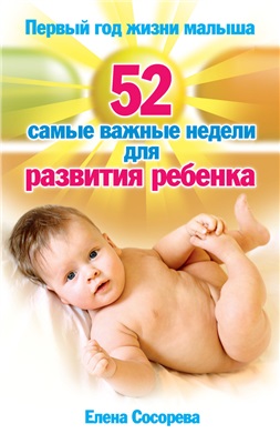 Сосорева Елена. Первый год жизни малыша. 52 самые важные недели для развития ребенка
