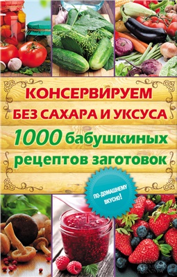 Кара Елена. Консервируем без сахара и уксуса. 1000 бабушкиных рецептов заготовок