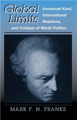 Franke Mark F.N. Global Limits. Immanuel Kant, International Relations, and Critique of World Politics