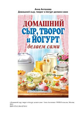 Антонова Анна. Домашний сыр, творог и йогурт. Делаем сами
