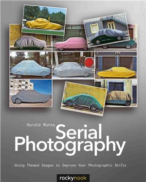 Mante Harald. Serial Photography: Using Themed Images to Improve Your Photographic Skills
