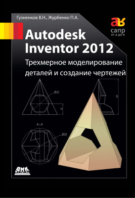 Гузненков В.Н., Журбенко П.А. Autodesk Inventor 2012. Трехмерное моделирование деталей и создание чертежей
