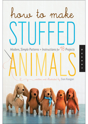 Keegan S. How to Make Stuffed Animals: Modern, Simple Patterns and Instructions for 18 Project