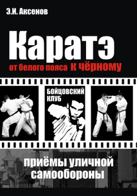 Аксёнов Э. Каратэ. От белого пояса к чёрному. Традиционная техника и приемы уличной самозащиты