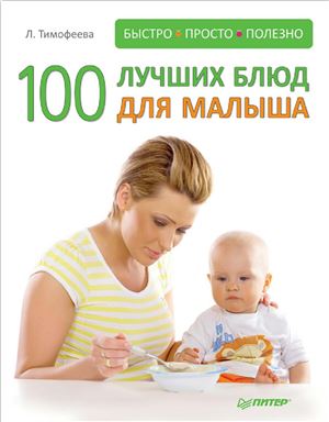 Тимофеева Л. 100 лучших блюд для малыша. Быстро, просто и полезно!