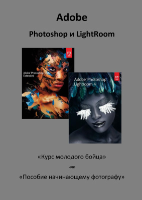 Соловьев Алексей. Adobe Photoshop и Lightroom: Курс молодого бойца или Пособие начинающему фотографу
