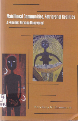 Ruwanpura Kanchana N. Matrilineal Communities, Patriarchal Realities: A Feminist Nirvana Uncovered