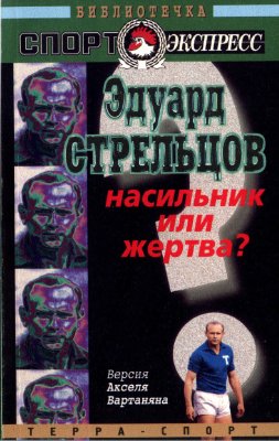 Вартанян А.Т. Эдуард Стрельцов - насильник или жертва?