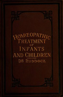 Ruddock Edward Harris. The diseases of infants and children and their homoeopathic and general treatment