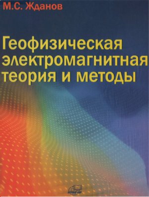 Жданов М.С. Геофизическая электромагнитная теория и методы