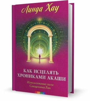 Хау Линда. Как исцелять Хрониками Акаши. Использование силы Священных Ран