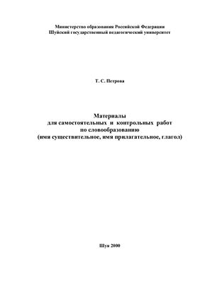 Петрова Т.C. Материалы для самостоятельных и контрольных работ по словообразованию (имя существительное, имя прилагательное, глагол)