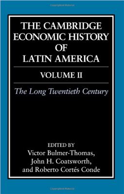 Bulmer-Thomas V., Coatsworth J., Cortes-Conde R. The Cambridge Economic History of Latin America: Volume 2, The Long Twentieth Century